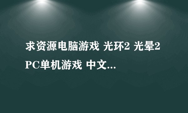 求资源电脑游戏 光环2 光晕2 PC单机游戏 中文版 全程中文语音_游戏百度网盘完整版下载