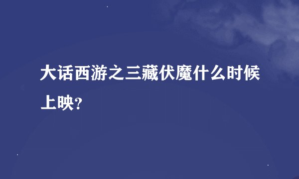 大话西游之三藏伏魔什么时候上映？