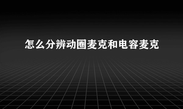怎么分辨动圈麦克和电容麦克