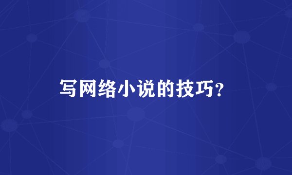 写网络小说的技巧？