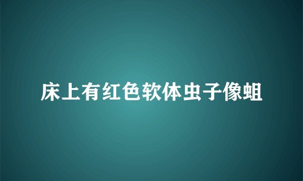 床上有红色软体虫子像蛆