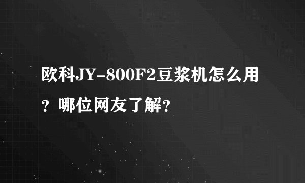 欧科JY-800F2豆浆机怎么用?哪位网友了解?