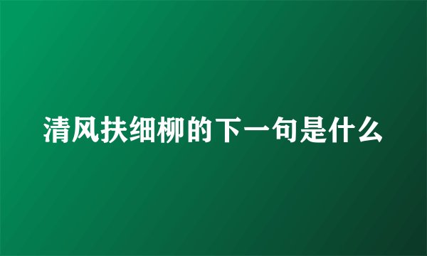 清风扶细柳的下一句是什么