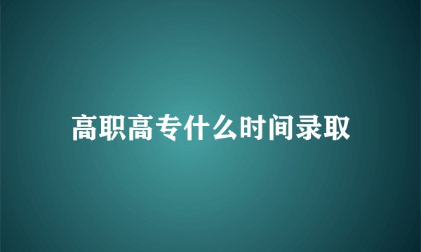 高职高专什么时间录取