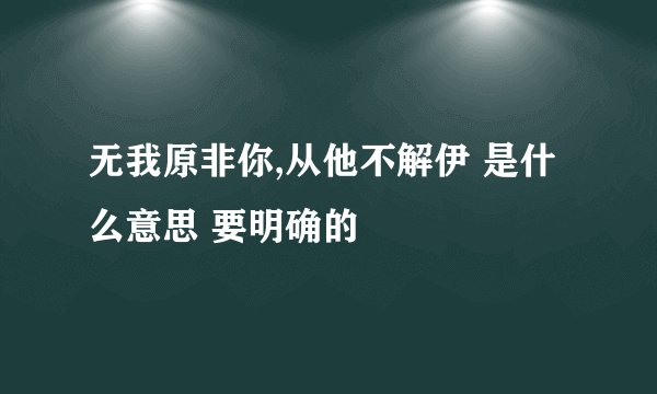 无我原非你,从他不解伊 是什么意思 要明确的