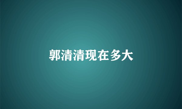 郭清清现在多大