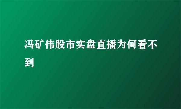 冯矿伟股市实盘直播为何看不到