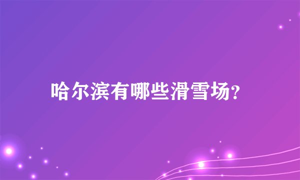 哈尔滨有哪些滑雪场？