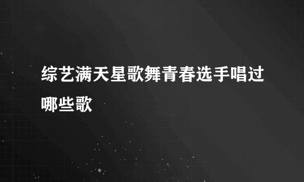 综艺满天星歌舞青春选手唱过哪些歌