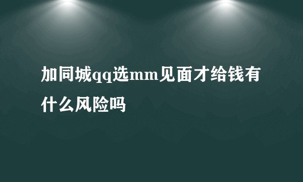 加同城qq选mm见面才给钱有什么风险吗