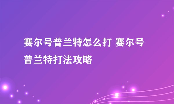 赛尔号普兰特怎么打 赛尔号普兰特打法攻略