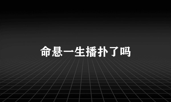 命悬一生播扑了吗