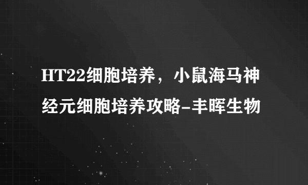 HT22细胞培养，小鼠海马神经元细胞培养攻略-丰晖生物