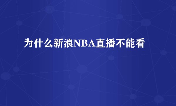 为什么新浪NBA直播不能看
