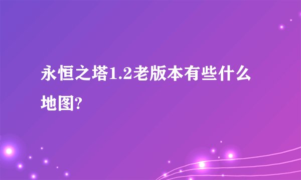 永恒之塔1.2老版本有些什么地图?