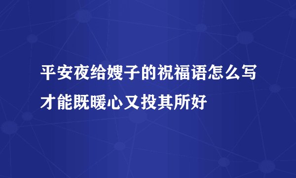 平安夜给嫂子的祝福语怎么写才能既暖心又投其所好