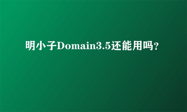 明小子Domain3.5还能用吗？