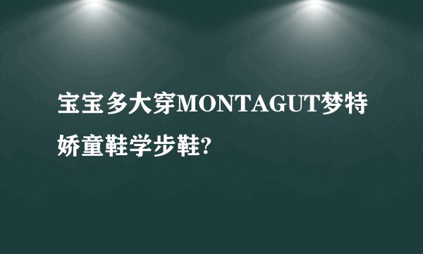 宝宝多大穿MONTAGUT梦特娇童鞋学步鞋?