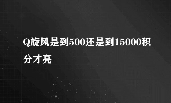 Q旋风是到500还是到15000积分才亮