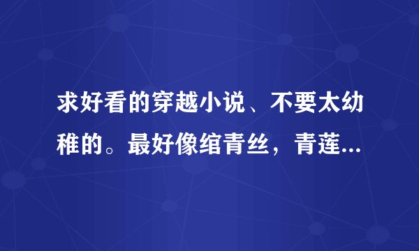 求好看的穿越小说、不要太幼稚的。最好像绾青丝，青莲记事那样的。