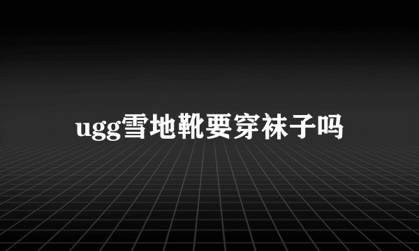 ugg雪地靴要穿袜子吗