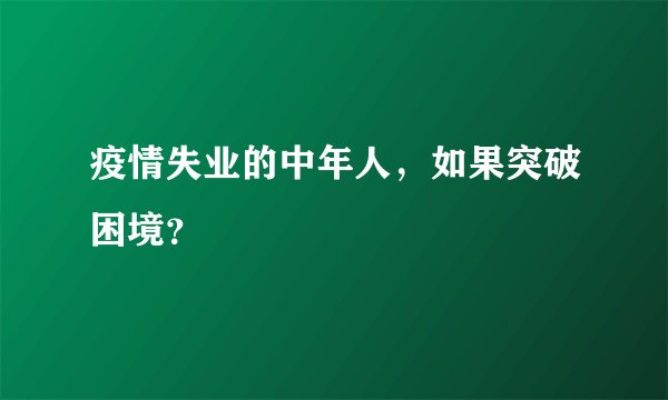 疫情失业的中年人，如果突破困境？