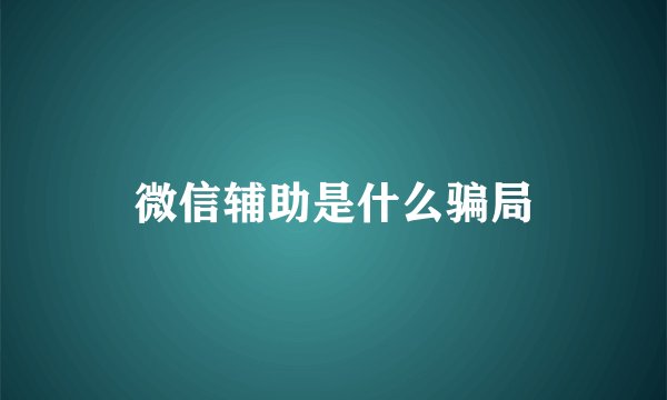 微信辅助是什么骗局