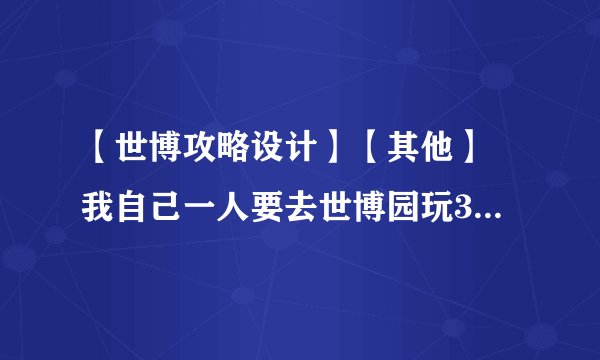 【世博攻略设计】【其他】 我自己一人要去世博园玩3天，请问有什么推荐的路线，世博园里有多少个洗手间