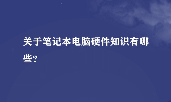 关于笔记本电脑硬件知识有哪些？
