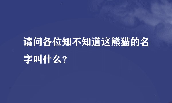 请问各位知不知道这熊猫的名字叫什么？