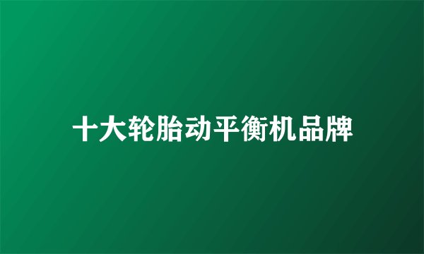 十大轮胎动平衡机品牌