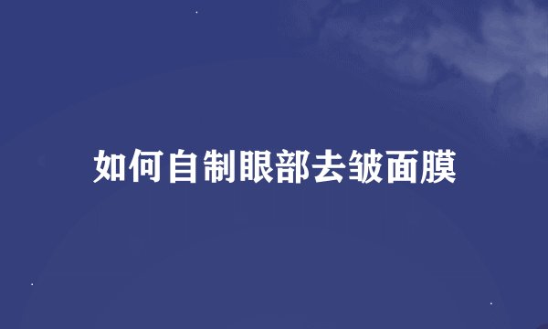 如何自制眼部去皱面膜