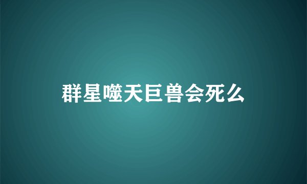 群星噬天巨兽会死么