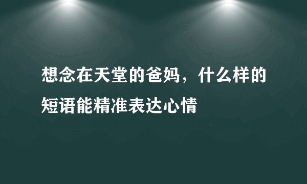 想念在天堂的爸妈，什么样的短语能精准表达心情