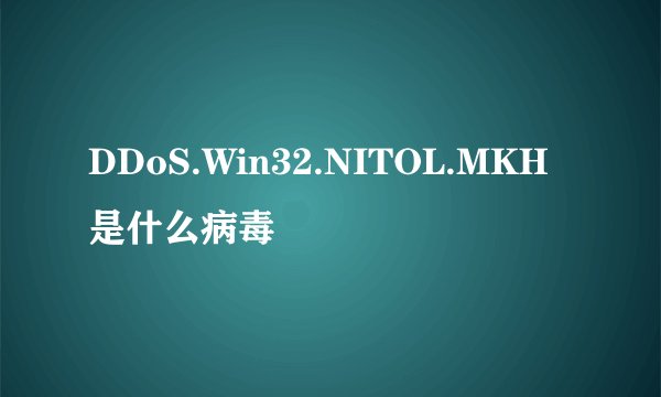 DDoS.Win32.NITOL.MKH是什么病毒