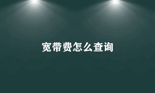 宽带费怎么查询