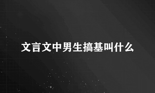 文言文中男生搞基叫什么
