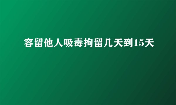 容留他人吸毒拘留几天到15天