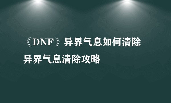 《DNF》异界气息如何清除 异界气息清除攻略