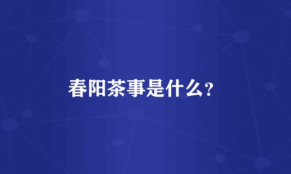 春阳茶事是什么？