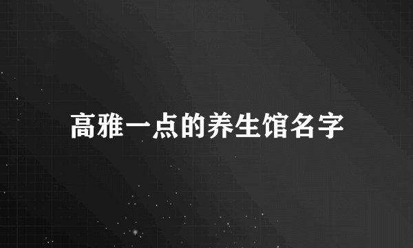 高雅一点的养生馆名字