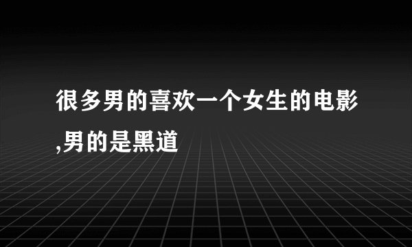 很多男的喜欢一个女生的电影,男的是黑道