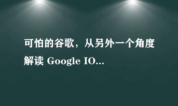 可怕的谷歌，从另外一个角度解读 Google IO 2017 开发者大会