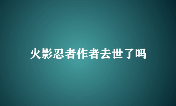 火影忍者作者去世了吗