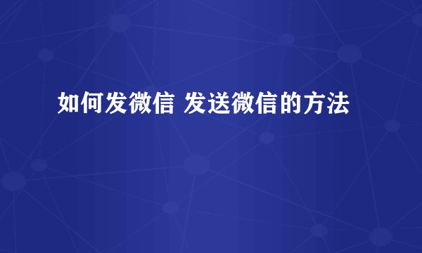 如何发微信 发送微信的方法