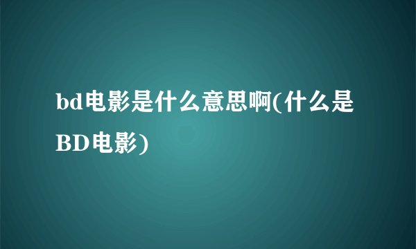 bd电影是什么意思啊(什么是BD电影)