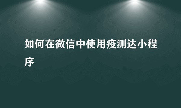 如何在微信中使用疫测达小程序