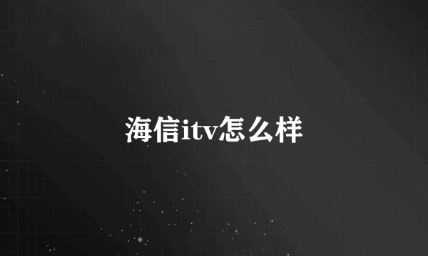 海信itv怎么样