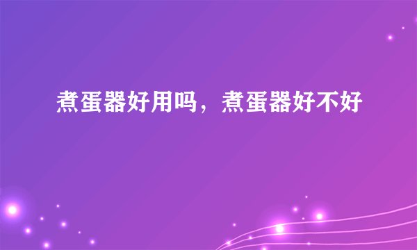 煮蛋器好用吗，煮蛋器好不好