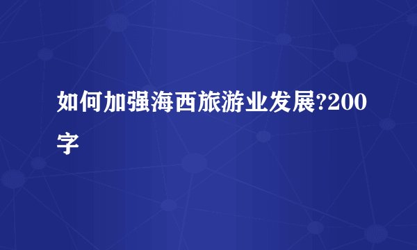 如何加强海西旅游业发展?200字